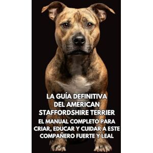 Books, Inkspire La Guía Definitiva del American Staffordshire Terrier: El Manual Completo para Criar, Educar y Cuidar a Este Compañero Fuerte y Leal Books, Inkspire La Guía Definitiva del American Staffordshire Terrier: El Manual Completo para Criar, Educar y Cuidar a Este Compañero Fuerte y Leal