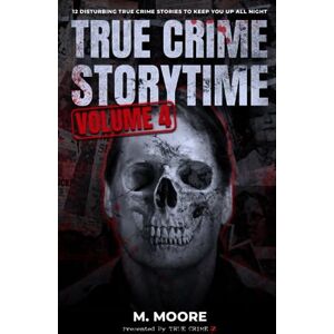 Moore, M. True Crime Storytime Volume 4: 12 Disturbing True Crime Stories to Keep You Up All Night Moore, M. True Crime Storytime Volume 4: 12 Disturbing True Crime Stories to Keep You Up All Night