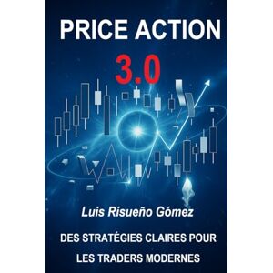 Risueño Gomez, Luis PRICE ACTION 3.0: DES STRATÉGIES CLAIRES POUR LES TRADERS MODERNES Risueño Gomez, Luis PRICE ACTION 3.0: DES STRATÉGIES CLAIRES POUR LES TRADERS MODERNES