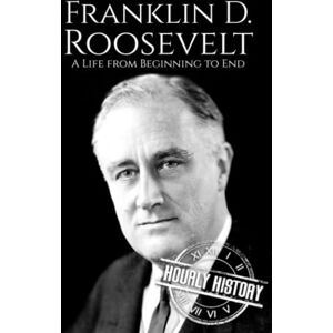 History, Hourly Franklin D. Roosevelt: A Life from Beginning to End (Biographies of US Presidents) History, Hourly Franklin D. Roosevelt: A Life from Beginning to End (Biographies of US Presidents)