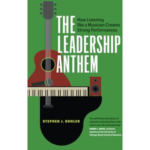Kohler, Stephen J. The Leadership Anthem: How Listening Like a Musician Creates Strong Performances Kohler, Stephen J. The Leadership Anthem: How Listening Like a Musician Creates Strong Performances