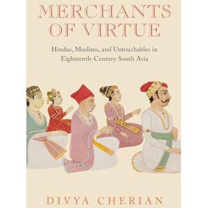 Cherian, Divya Merchants of Virtue: Hindus, Muslims, and Untouchables in Eighteenth-Century South Asia (South Asia Across the Disciplines) Cherian, Divya Merchants of Virtue: Hindus, Muslims, and Untouchables in Eighteenth-Century South Asia (South Asia Across the Disciplines)