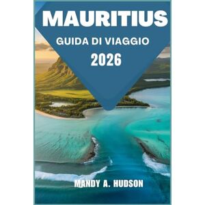 A. Hudson, Mandy MAURITIUS GUIDA DI VIAGGIO 2026: Scopri sole, sabbia, cultura, avventura e angoli segreti per la perfetta fuga sull'isola A. Hudson, Mandy MAURITIUS GUIDA DI VIAGGIO 2026: Scopri sole, sabbia, cultura, avventura e angoli segreti per la perfetta fuga sull'isola