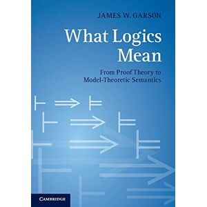 Garson, James W. What Logics Mean: From Proof Theory To Model-Theoretic Semantics Garson, James W. What Logics Mean: From Proof Theory To Model-Theoretic Semantics