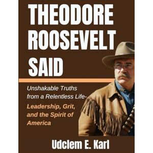 Karl, Udclem E. Theodore Roosevelt Said: Unshakable Truths from a Relentless Life- Leadership, Grit, and the Spirit of America (US Presidents Legacies) Karl, Udclem E. Theodore Roosevelt Said: Unshakable Truths from a Relentless Life- Leadership, Grit, and the Spirit of America (US Presidents Legacies)
