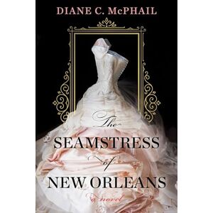 McPhail, Diane C. The Seamstress of New Orleans: A Fascinating Novel of Southern Historical Fiction McPhail, Diane C. The Seamstress of New Orleans: A Fascinating Novel of Southern Historical Fiction