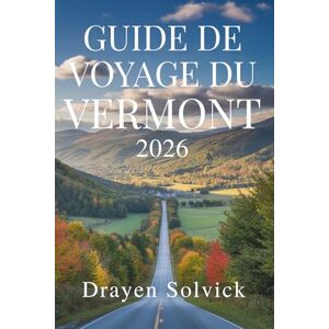 Solvick, Drayen GUIDE DE VOYAGE DU VERMONT 2026: Explorez la nature et la culture au cœur des États-Unis Solvick, Drayen GUIDE DE VOYAGE DU VERMONT 2026: Explorez la nature et la culture au cœur des États-Unis