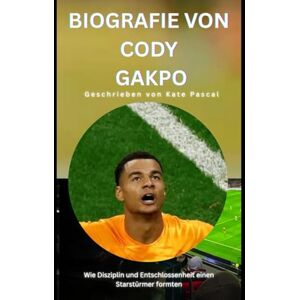 Pascal, Kate BIOGRAFIE VON CODY GAKPO: Wie Disziplin und Entschlossenheit einen Starstürmer formten Pascal, Kate BIOGRAFIE VON CODY GAKPO: Wie Disziplin und Entschlossenheit einen Starstürmer formten
