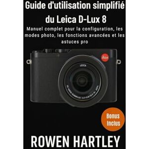 Hartley, Rowen Guide d'utilisation simplifié du Leica D-Lux 8: Manuel complet pour la configuration, les modes photo, les fonctions avancées et les astuces pro Hartley, Rowen Guide d'utilisation simplifié du Leica D-Lux 8: Manuel complet pour la configuration, les modes photo, les fonctions avancées et les astuces pro