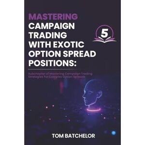 Batchelor, Tom Mastering Campaign Trading with Exotic Option Spreads: Unlocking Profit Potential with Complex, Asymmetrical, and Dynamic Option Setups With AI Support Examples Batchelor, Tom Mastering Campaign Trading with Exotic Option Spreads: Unlocking Profit Potential with Complex, Asymmetrical, and Dynamic Option Setups With AI Support Examples