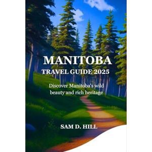 D. HILL, SAM MANITOBA TRAVEL GUIDE 2025: Discover Manitoba's wild beauty and rich heritage D. HILL, SAM MANITOBA TRAVEL GUIDE 2025: Discover Manitoba's wild beauty and rich heritage