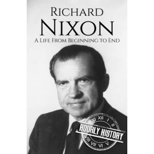 History, Hourly Richard Nixon: A Life from Beginning to End (Biographies of US Presidents) History, Hourly Richard Nixon: A Life from Beginning to End (Biographies of US Presidents)