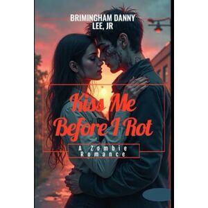 Lee Kiss Me Before I Rot: A Zombie Romance Lee Kiss Me Before I Rot: A Zombie Romance
