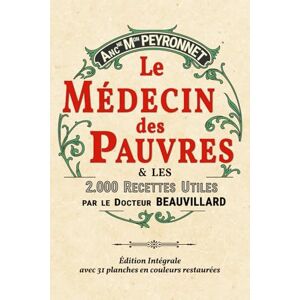 Beauvillard, Dr. Henri Albéric LE MEDECIN DES PAUVRES ET LES 2000 RECETTES UTILES: Edition Intégrale Collector Illustrée avec 31 planches couleur restaurées Beauvillard, Dr. Henri Albéric LE MEDECIN DES PAUVRES ET LES 2000 RECETTES UTILES: Edition Intégrale Collector Illustrée avec 31 planches couleur restaurées