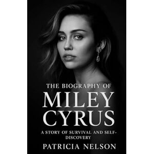 Nelson, Patricia The Biography of Miley Cyrus: A Story of Survival and Self-Discovery Nelson, Patricia The Biography of Miley Cyrus: A Story of Survival and Self-Discovery