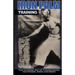 Chao, H. C Iron Palm Training: The Chinese Art of Conditioning the Hands, Arms and Body Chao, H. C Iron Palm Training: The Chinese Art of Conditioning the Hands, Arms and Body