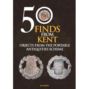 Ahmet, Jo 50 Finds From Kent: Objects from the Portable Antiquities Scheme Ahmet, Jo 50 Finds From Kent: Objects from the Portable Antiquities Scheme