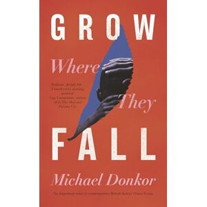 Donkor, Michael Grow Where They Fall: The deeply moving new novel from the acclaimed author of Hold Donkor, Michael Grow Where They Fall: The deeply moving new novel from the acclaimed author of Hold