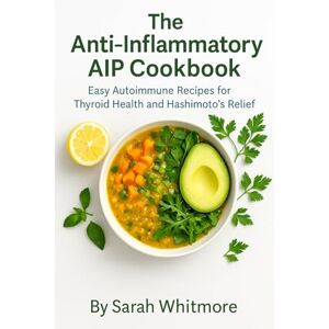 Whitmore, Sarah The Anti-Inflammatory AIP Cookbook: Easy Autoimmune Recipes for Thyroid Health and Hashimoto’s Relief Whitmore, Sarah The Anti-Inflammatory AIP Cookbook: Easy Autoimmune Recipes for Thyroid Health and Hashimoto’s Relief