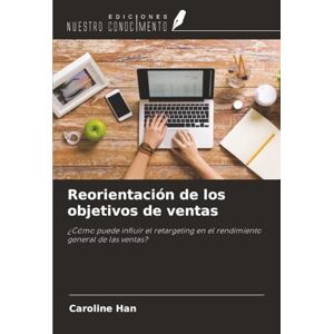 Han, Caroline Reorientación de los objetivos de ventas: ¿Cómo puede influir el retargeting en el rendimiento general de las ventas? Han, Caroline Reorientación de los objetivos de ventas: ¿Cómo puede influir el retargeting en el rendimiento general de las ventas?