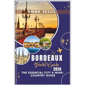 Jesus, Anne BORDEAUX Travel Guide (2026): The Essential City & Wine-Country Guide — Saint-Émilion, Médoc & Arcachon 1-, 3- & 5-Day Itineraries, Tram Maps, Tastings, Budget Tips Jesus, Anne BORDEAUX Travel Guide (2026): The Essential City & Wine-Country Guide — Saint-Émilion, Médoc & Arcachon 1-, 3- & 5-Day Itineraries, Tram Maps, Tastings, Budget Tips
