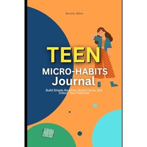 Albert, Beverly Teen Micro-Habits Journal: Build Simple Routines, Boost Focus, and Unlock Your Potential Albert, Beverly Teen Micro-Habits Journal: Build Simple Routines, Boost Focus, and Unlock Your Potential