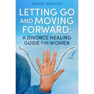Hensley, Grace Letting Go and Moving Forward: A Divorce Healing Guide for Women: Practical Advice for Emotional Healing, Co-Parenting and Creating Financial Freedom: 1 (Divorce Books for Women) Hensley, Grace Letting Go and Moving Forward: A Divorce Healing Guide for Women: Practical Advice for Emotional Healing, Co-Parenting and Creating Financial Freedom: 1 (Divorce Books for Women)
