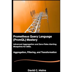C. Mains, David Prometheus Query Language (PromQL): Mastery Advanced Aggregation and Zero-Flake Alerting Blueprints for SREs. C. Mains, David Prometheus Query Language (PromQL): Mastery Advanced Aggregation and Zero-Flake Alerting Blueprints for SREs.