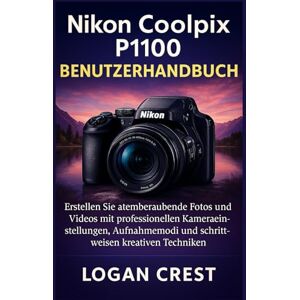 Crest, Logan Nikon Coolpix P1100 Benutzerhandbuch: Erstellen Sie atemberaubende Fotos und Videos mit professionellen Kameraeinstellungen, Aufnahmemodi und schrittweisen kreativen Techniken. Crest, Logan Nikon Coolpix P1100 Benutzerhandbuch: Erstellen Sie atemberaubende Fotos und Videos mit professionellen Kameraeinstellungen, Aufnahmemodi und schrittweisen kreativen Techniken.