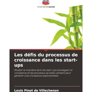 Pinot de Villechenon, Louis Les défis du processus de croissance dans les start-ups: Étudier la manière dont les start-ups envisagent la croissance et les processus qu'elles utilisent pour générer une croissance exponentielle Pinot de Villechenon, Louis Les défis du processus de croissance dans les start-ups: Étudier la manière dont les start-ups envisagent la croissance et les processus qu'elles utilisent pour générer une croissance exponentielle