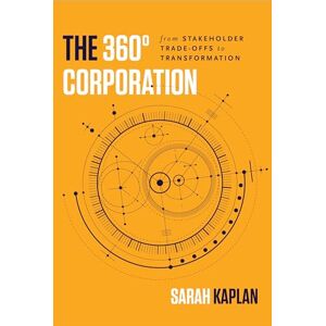 Kaplan, Sarah The 360° Corporation: From Stakeholder Trade-offs to Transformation Kaplan, Sarah The 360° Corporation: From Stakeholder Trade-offs to Transformation