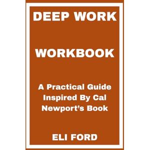 FORD, ELI Deep Work Workbook: A Practical Guide Inspired By Cal Newport’s Book FORD, ELI Deep Work Workbook: A Practical Guide Inspired By Cal Newport’s Book