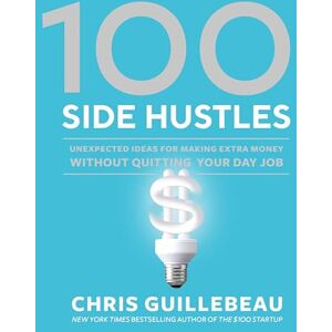 Chris Guillebeau 100 Side Hustles: Unexpected Ideas for Making Extra Money Without Quitting Your Day Job Chris Guillebeau 100 Side Hustles: Unexpected Ideas for Making Extra Money Without Quitting Your Day Job