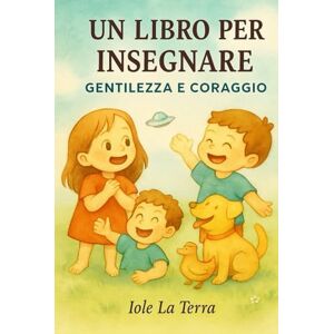 la terra, iole Un libro per insegnare-: Gentilezza e Coraggio la terra, iole Un libro per insegnare-: Gentilezza e Coraggio