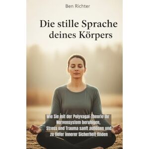 Richter, Ben Die stille Sprache deines Körpers: Wie Sie mit der Polyvagal-Theorie Ihr Nervensystem beruhigen, Stress und Trauma sanft auflösen und zu tiefer innerer Sicherheit finden Richter, Ben Die stille Sprache deines Körpers: Wie Sie mit der Polyvagal-Theorie Ihr Nervensystem beruhigen, Stress und Trauma sanft auflösen und zu tiefer innerer Sicherheit finden