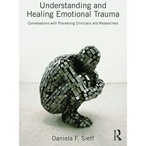 Sieff, Daniela Understanding and Healing Emotional Trauma: Conversations with pioneering clinicians and researchers Sieff, Daniela Understanding and Healing Emotional Trauma: Conversations with pioneering clinicians and researchers
