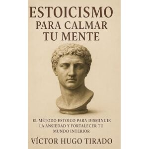Hugo Boss Estoicismo Para Calmar Tu Mente: El método estoico para disminuir la ansiedad y fortalecer tu mundo interior Hugo Boss Estoicismo Para Calmar Tu Mente: El método estoico para disminuir la ansiedad y fortalecer tu mundo interior