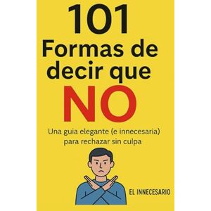 Innecesario, El 101 Formas de decir que NO: Una guía elegante (e innecesaria) para rechazar sin culpa. Innecesario, El 101 Formas de decir que NO: Una guía elegante (e innecesaria) para rechazar sin culpa.