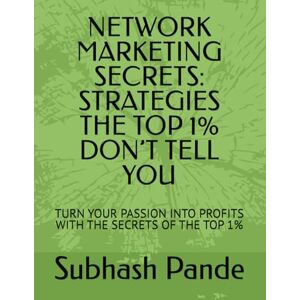 Pande, Subhash NETWORK MARKETING SECRETS: STRATEGIES THE TOP 1% DON’T TELL YOU: TURN YOUR PASSION INTO PROFITS WITH THE SECRETS OF THE TOP 1% Pande, Subhash NETWORK MARKETING SECRETS: STRATEGIES THE TOP 1% DON’T TELL YOU: TURN YOUR PASSION INTO PROFITS WITH THE SECRETS OF THE TOP 1%