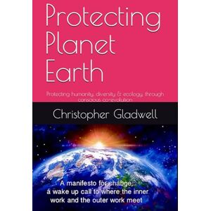 Gladwell, Christopher Protecting Planet Earth: humanity, diversity & ecology, through conscious co-evolution Gladwell, Christopher Protecting Planet Earth: humanity, diversity & ecology, through conscious co-evolution