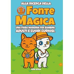 Spiga, Âme Le avventure di Kimba Alla ricerca della fonte magica: Una fiaba moderna per bambini, adulti e cuori curiosi, Spiga, Âme Le avventure di Kimba Alla ricerca della fonte magica: Una fiaba moderna per bambini, adulti e cuori curiosi,