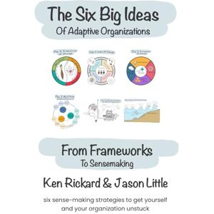 Rickard, Ken The Six Big Ideas of Adaptive Organizations: From Frameworks to Sensemaking: (The Transformative Change Series) Rickard, Ken The Six Big Ideas of Adaptive Organizations: From Frameworks to Sensemaking: (The Transformative Change Series)