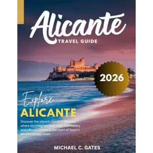 C. GATES, MICHAEL ALICANTE:: The Definitive Guide to Spain’s Coastal Gem – Explore Beaches, Historical Wonders, Local Experiences, Hidden Spots, Vibrant Nightlife, and Culinary Treasures Along the Mediterranean” C. GATES, MICHAEL ALICANTE:: The Definitive Guide to Spain’s Coastal Gem – Explore Beaches, Historical Wonders, Local Experiences, Hidden Spots, Vibrant Nightlife, and Culinary Treasures Along the Mediterranean”