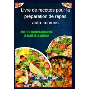 Liam, Paulina Livre de recettes pour la préparation de repas auto-immuns: Recettes nourrissantes pour la santé et la guérison Liam, Paulina Livre de recettes pour la préparation de repas auto-immuns: Recettes nourrissantes pour la santé et la guérison