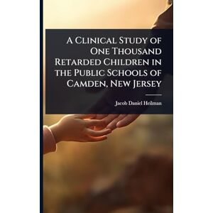 Heilman, Jacob Daniel A Clinical Study of One Thousand Retarded Children in the Public Schools of Camden, New Jersey Heilman, Jacob Daniel A Clinical Study of One Thousand Retarded Children in the Public Schools of Camden, New Jersey