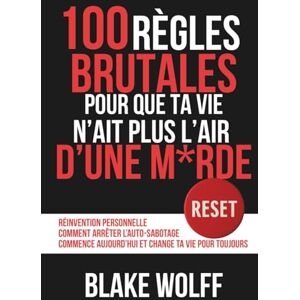 Wolff, Blake 100 règles brutales pour que ta vie n’ait plus l’air d’une m*rde: Réinvention personnelle. Comment arrêter l’auto-sabotage. Commence aujourd’hui et ... (RESET : Réinitialisation Personnelle) Wolff, Blake 100 règles brutales pour que ta vie n’ait plus l’air d’une m*rde: Réinvention personnelle. Comment arrêter l’auto-sabotage. Commence aujourd’hui et ... (RESET : Réinitialisation Personnelle)