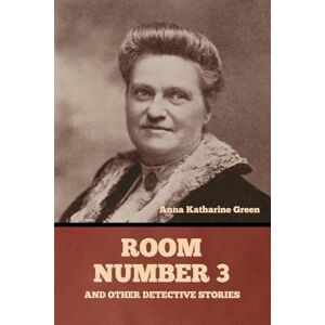 Green, Anna Katharine Room Number 3, and Other Detective Stories Green, Anna Katharine Room Number 3, and Other Detective Stories