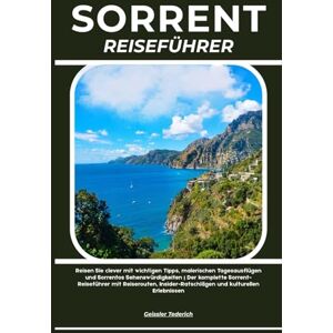 Tederich, Geissler SORRENT REISEFÜHRER: Reisen Sie clever mit wichtigen Tipps, malerischen Tagesausflügen und Sorrentos Sehenswürdigkeiten Der komplette ... und kulturellen Erlebnissen Tederich, Geissler SORRENT REISEFÜHRER: Reisen Sie clever mit wichtigen Tipps, malerischen Tagesausflügen und Sorrentos Sehenswürdigkeiten Der komplette ... und kulturellen Erlebnissen