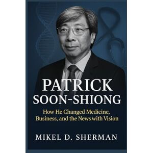 Sherman, Mikel D. Patrick Soon-Shiong: How He Changed Medicine, Business, and the News with One Vision Sherman, Mikel D. Patrick Soon-Shiong: How He Changed Medicine, Business, and the News with One Vision