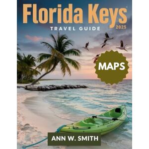 SMITH, ANN W. FLORIDA KEYS TRAVEL GUIDE 2025: EXPLORE THE BEST ISLANDS, BEACHES, WATERSPORTS AND HIDDEN GEMS OF THE KEYS SMITH, ANN W. FLORIDA KEYS TRAVEL GUIDE 2025: EXPLORE THE BEST ISLANDS, BEACHES, WATERSPORTS AND HIDDEN GEMS OF THE KEYS